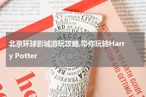 北京环球影城游玩攻略,带你玩转Harry Potter
