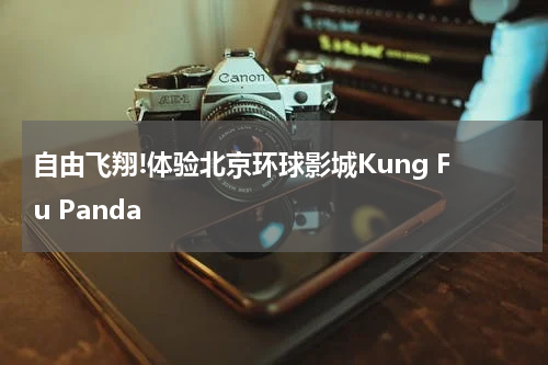 自由飞翔!体验北京环球影城Kung Fu Panda