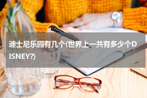 迪士尼乐园有几个(世界上一共有多少个DISNEY?)