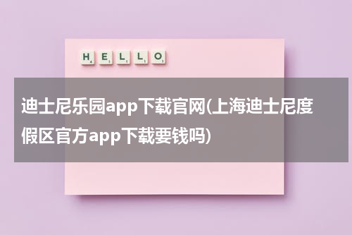 迪士尼乐园app下载官网(上海迪士尼度假区官方app下载要钱吗)