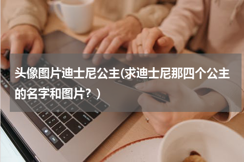 头像图片迪士尼公主(求迪士尼那四个公主的名字和图片？)