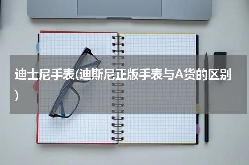 迪士尼手表(迪斯尼正版手表与A货的区别)