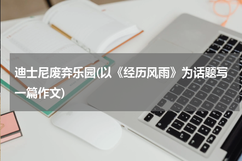 迪士尼废弃乐园(以《经历风雨》为话题写一篇作文)