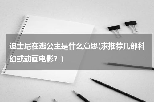 迪士尼在逃公主是什么意思(求推荐几部科幻或动画电影？)