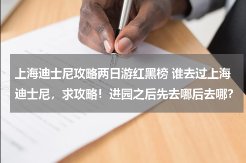 上海迪士尼攻略两日游红黑榜 谁去过上海迪士尼,求攻略!进园之后先去哪后去哪?