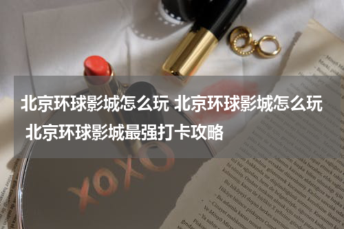 北京环球影城怎么玩 北京环球影城怎么玩 北京环球影城最强打卡攻略