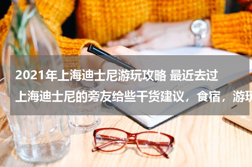 2021年上海迪士尼游玩攻略 最近去过上海迪士尼的旁友给些干货建议,食宿,游玩注意等